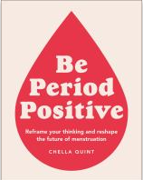 Be Period Positive : Reframe Your Thinking and Reshape the Future of Menstruation Chella Quint Cover